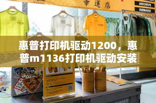 惠普打印机驱动1200，惠普m1136打印机驱动安装教程-第1张图片-星选测评
