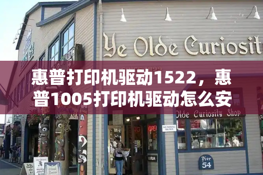 惠普打印机驱动1522，惠普1005打印机驱动怎么安装