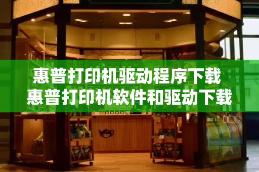 惠普打印机驱动程序下载 惠普打印机软件和驱动下载-第1张图片-星选测评