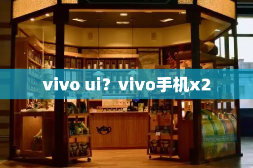 vivo ui？vivo手机x2-第1张图片-星选测评