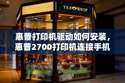 惠普打印机驱动如何安装，惠普2700打印机连接手机教程-第1张图片-星选测评