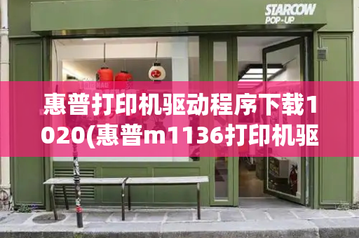 惠普打印机驱动程序下载1020(惠普m1136打印机驱动安装教程)-第1张图片-星选测评