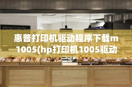 惠普打印机驱动程序下载m1005(hp打印机1005驱动怎么安装)