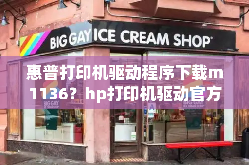 惠普打印机驱动程序下载m1136？hp打印机驱动官方下载