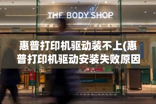 惠普打印机驱动装不上(惠普打印机驱动安装失败原因)