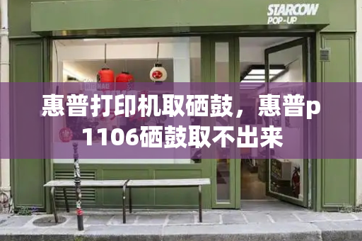 惠普打印机取硒鼓，惠普p1106硒鼓取不出来