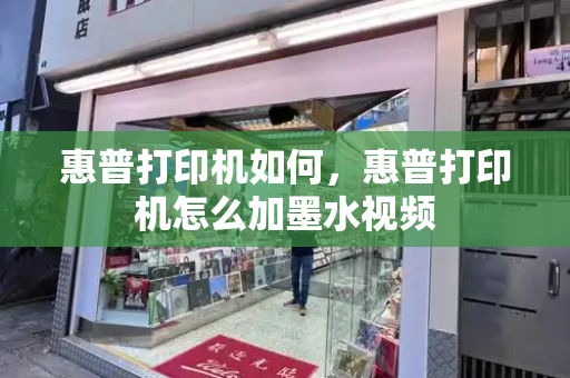 惠普打印机如何，惠普打印机怎么加墨水视频