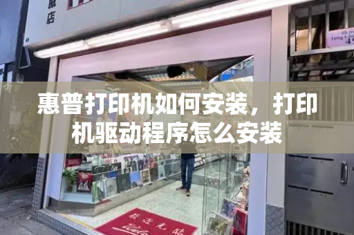 惠普打印机如何安装，打印机驱动程序怎么安装