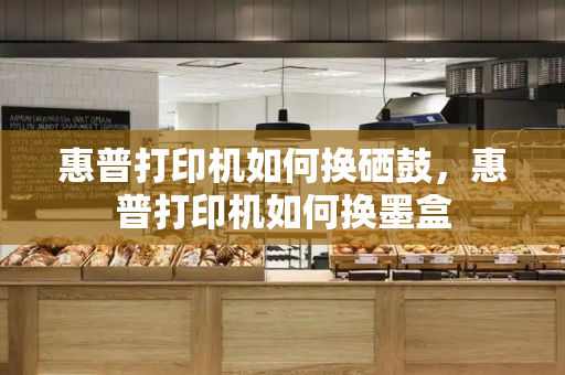 惠普打印机如何换硒鼓，惠普打印机如何换墨盒-第1张图片-星选测评