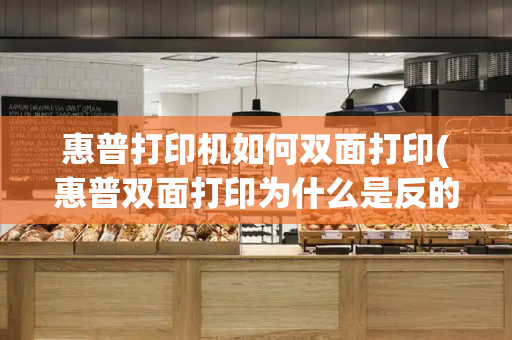 惠普打印机如何双面打印(惠普双面打印为什么是反的)-第1张图片-星选测评