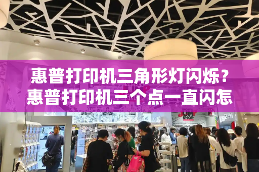 惠普打印机三角形灯闪烁？惠普打印机三个点一直闪怎么回事