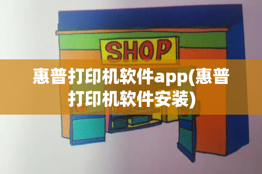惠普打印机软件app(惠普打印机软件安装)