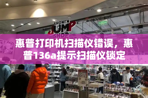 惠普打印机扫描仪错误，惠普136a提示扫描仪锁定