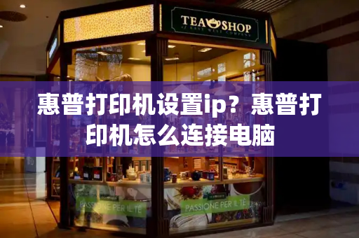 惠普打印机设置ip？惠普打印机怎么连接电脑-第1张图片-星选测评