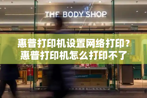 惠普打印机设置网络打印？惠普打印机怎么打印不了-第1张图片-星选测评