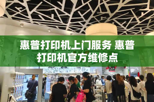 惠普打印机上门服务 惠普打印机官方维修点