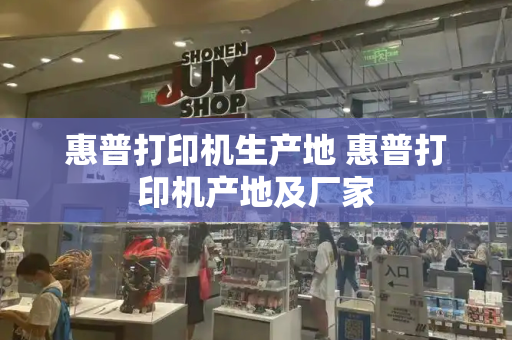惠普打印机生产地 惠普打印机产地及厂家-第1张图片-星选测评