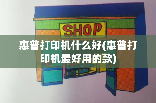 惠普打印机什么好(惠普打印机最好用的款)