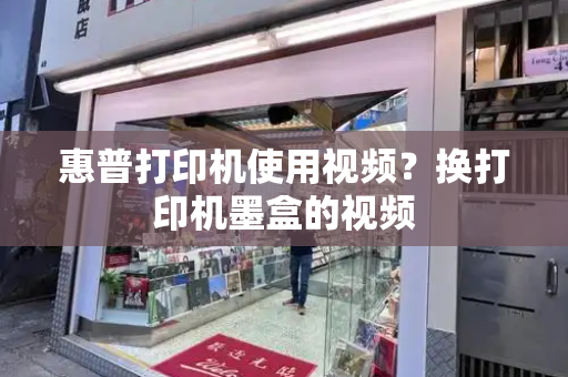惠普打印机使用视频？换打印机墨盒的视频-第1张图片-星选测评