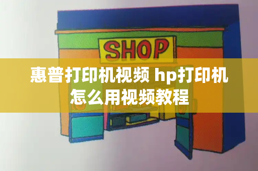 惠普打印机视频 hp打印机怎么用视频教程