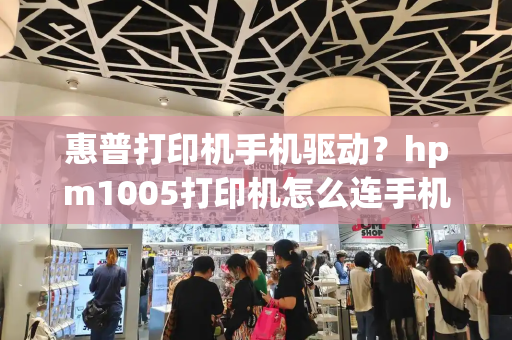 惠普打印机手机驱动？hpm1005打印机怎么连手机-第1张图片-星选测评