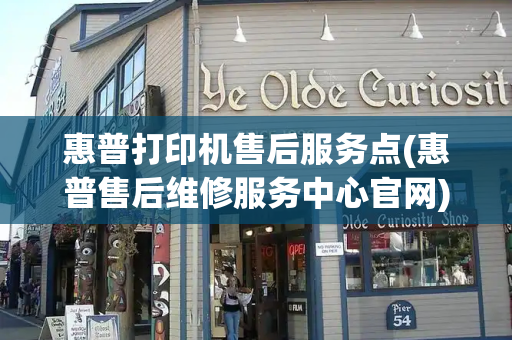 惠普打印机售后服务点(惠普售后维修服务中心官网)