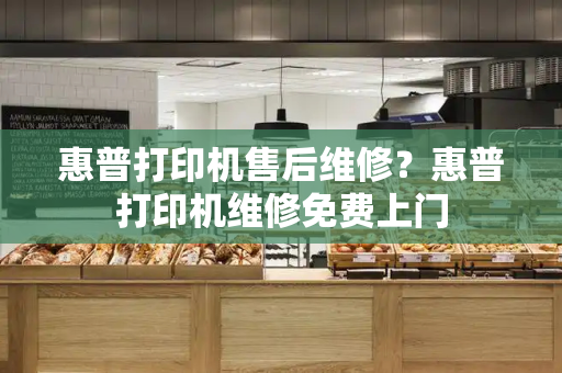 惠普打印机售后维修？惠普打印机维修免费上门