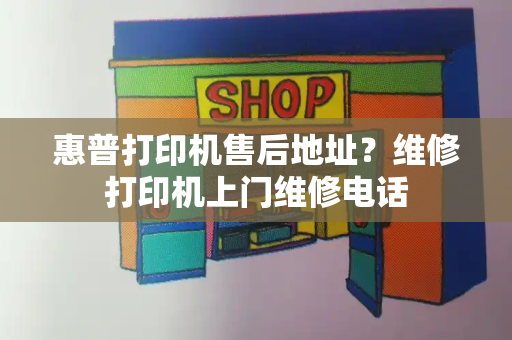 惠普打印机售后地址？维修打印机上门维修电话-第1张图片-星选测评