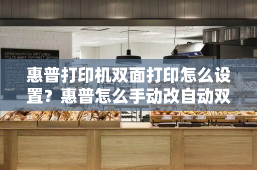 惠普打印机双面打印怎么设置？惠普怎么手动改自动双面打印
