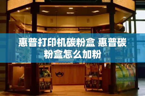 惠普打印机碳粉盒 惠普碳粉盒怎么加粉-第1张图片-星选测评