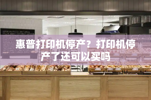 惠普打印机停产？打印机停产了还可以买吗-第1张图片-星选测评