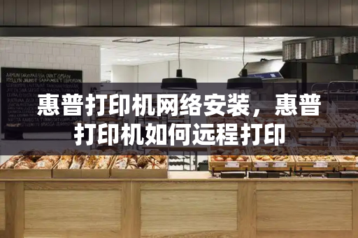 惠普打印机网络安装，惠普打印机如何远程打印