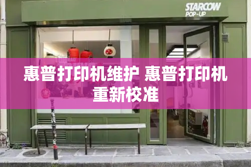 惠普打印机维护 惠普打印机重新校准