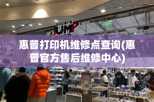 惠普打印机维修点查询(惠普官方售后维修中心)