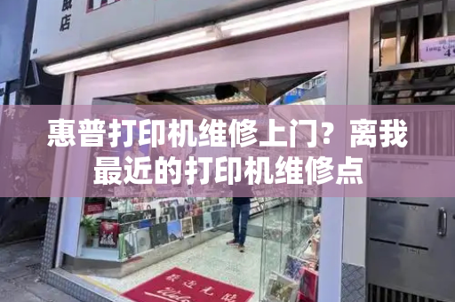 惠普打印机维修上门？离我最近的打印机维修点-第1张图片-星选测评