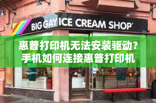 惠普打印机无法安装驱动？手机如何连接惠普打印机