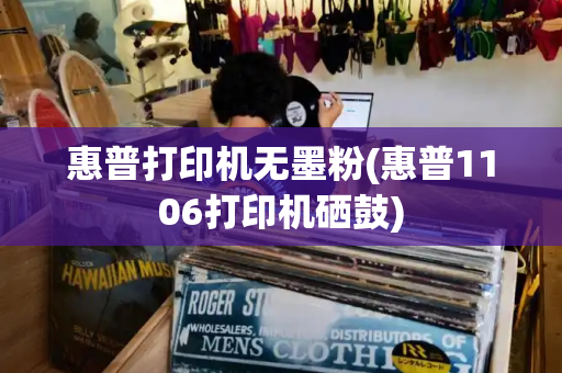 惠普打印机无墨粉(惠普1106打印机硒鼓)-第1张图片-星选测评