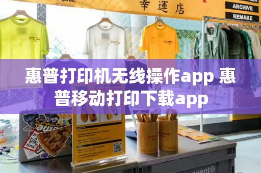 惠普打印机无线操作app 惠普移动打印下载app