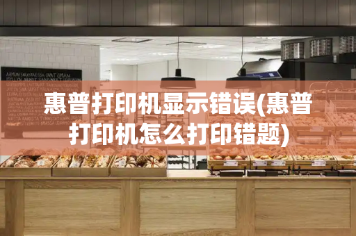 惠普打印机显示错误(惠普打印机怎么打印错题)