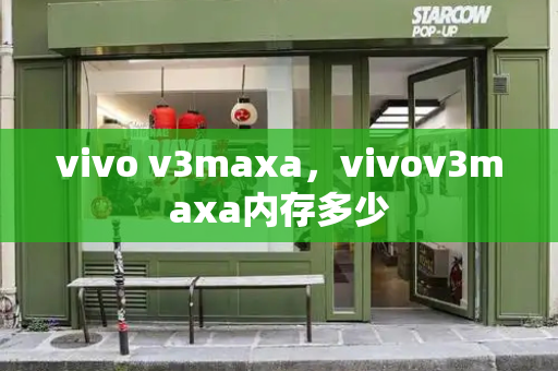 vivo v3maxa，vivov3maxa内存多少