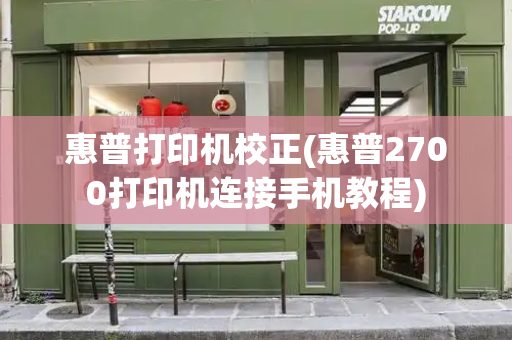 惠普打印机校正(惠普2700打印机连接手机教程)