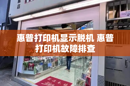 惠普打印机显示脱机 惠普打印机故障排查-第1张图片-星选测评