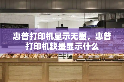 惠普打印机显示无墨，惠普打印机缺墨显示什么