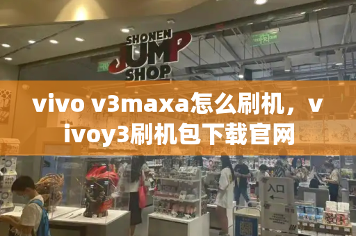 vivo v3maxa怎么刷机，vivoy3刷机包下载官网