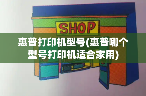 惠普打印机型号(惠普哪个型号打印机适合家用)