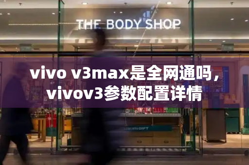 vivo v3max是全网通吗，vivov3参数配置详情-第1张图片-星选测评
