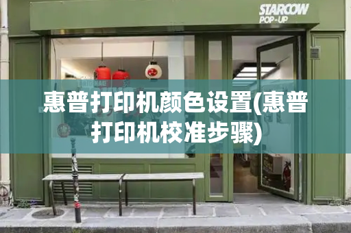 惠普打印机颜色设置(惠普打印机校准步骤)