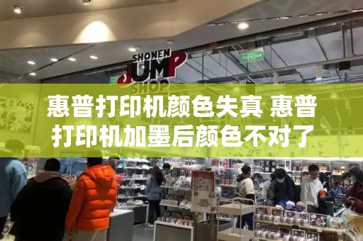 惠普打印机颜色失真 惠普打印机加墨后颜色不对了-第1张图片-星选测评