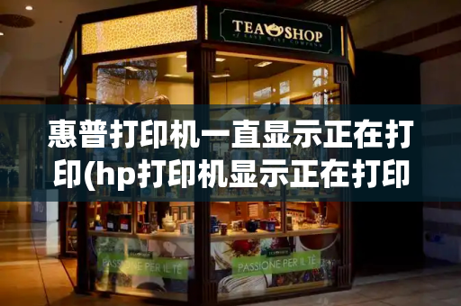 惠普打印机一直显示正在打印(hp打印机显示正在打印,但没打印)