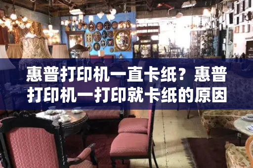 惠普打印机一直卡纸？惠普打印机一打印就卡纸的原因-第1张图片-星选测评